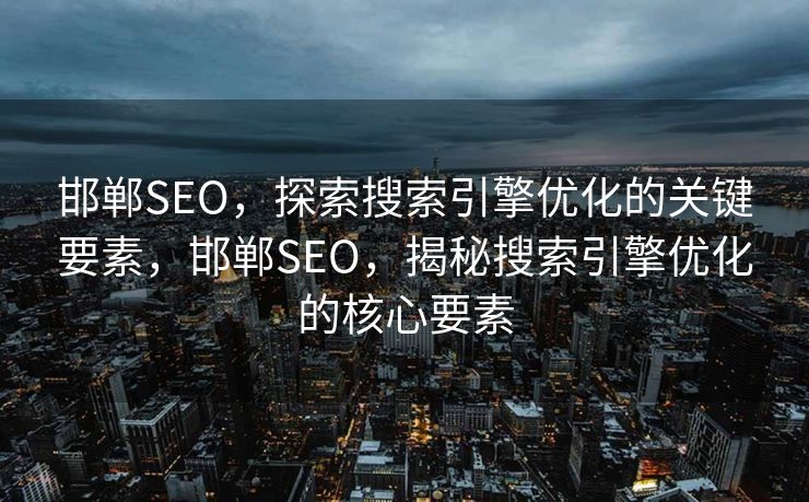 邯郸SEO，探索搜索引擎优化的关键要素，邯郸SEO，揭秘搜索引擎优化的核心要素