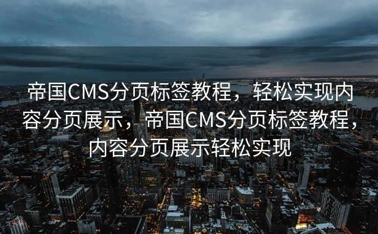 帝国CMS分页标签教程，轻松实现内容分页展示，帝国CMS分页标签教程，内容分页展示轻松实现