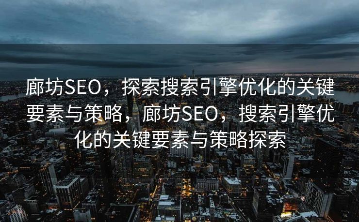 廊坊SEO，探索搜索引擎优化的关键要素与策略，廊坊SEO，搜索引擎优化的关键要素与策略探索