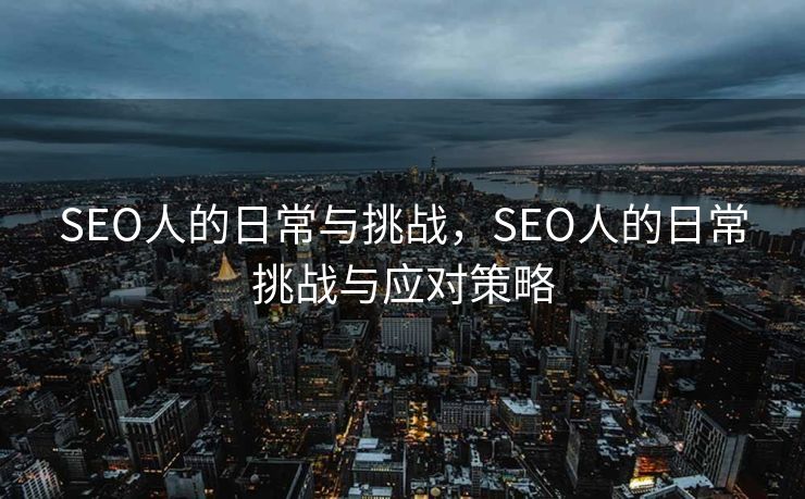 SEO人的日常与挑战，SEO人的日常挑战与应对策略