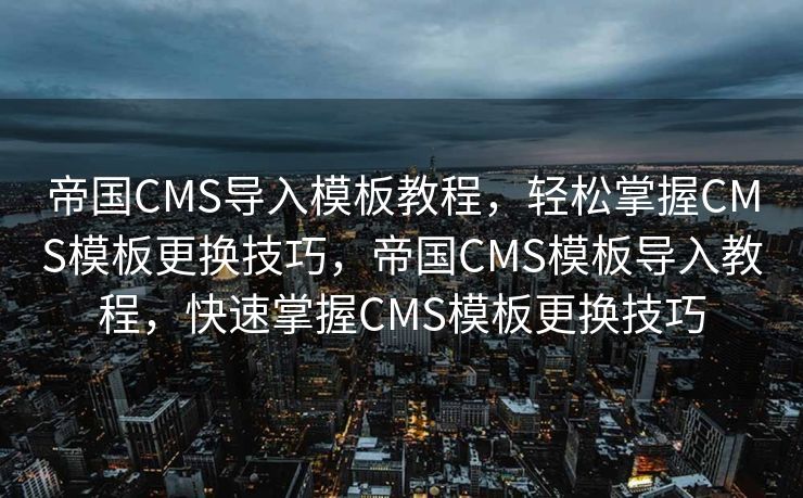 帝国CMS导入模板教程，轻松掌握CMS模板更换技巧，帝国CMS模板导入教程，快速掌握CMS模板更换技巧