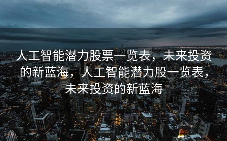 人工智能潜力股票一览表，未来投资的新蓝海，人工智能潜力股一览表，未来投资的新蓝海
