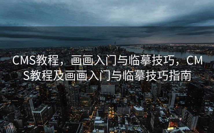 CMS教程，画画入门与临摹技巧，CMS教程及画画入门与临摹技巧指南