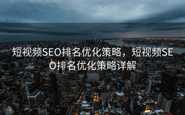 短视频SEO排名优化策略，短视频SEO排名优化策略详解
