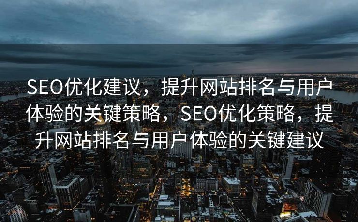 SEO优化建议，提升网站排名与用户体验的关键策略，SEO优化策略，提升网站排名与用户体验的关键建议