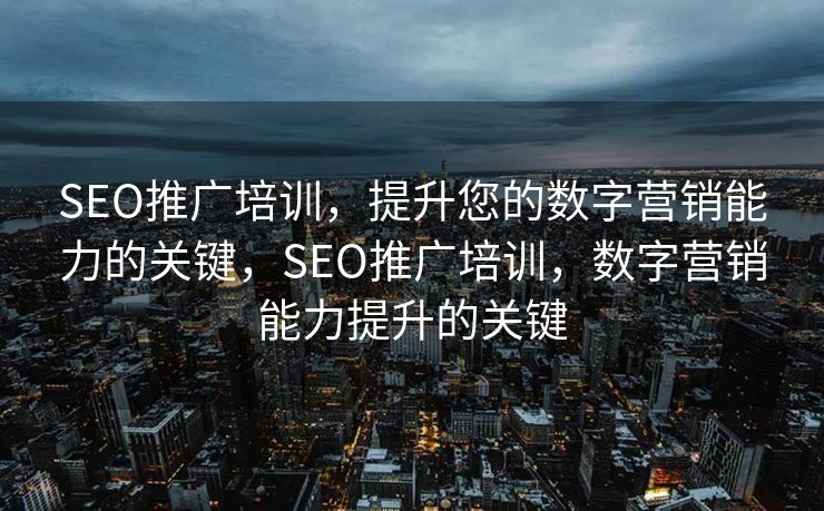SEO推广培训，提升您的数字营销能力的关键，SEO推广培训，数字营销能力提升的关键