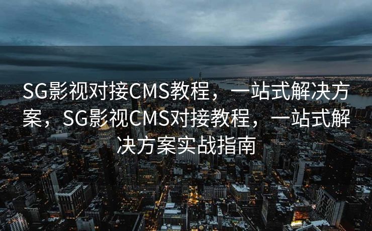 SG影视对接CMS教程，一站式解决方案，SG影视CMS对接教程，一站式解决方案实战指南
