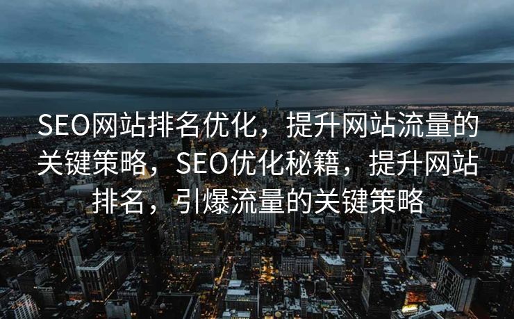 SEO网站排名优化，提升网站流量的关键策略，SEO优化秘籍，提升网站排名，引爆流量的关键策略