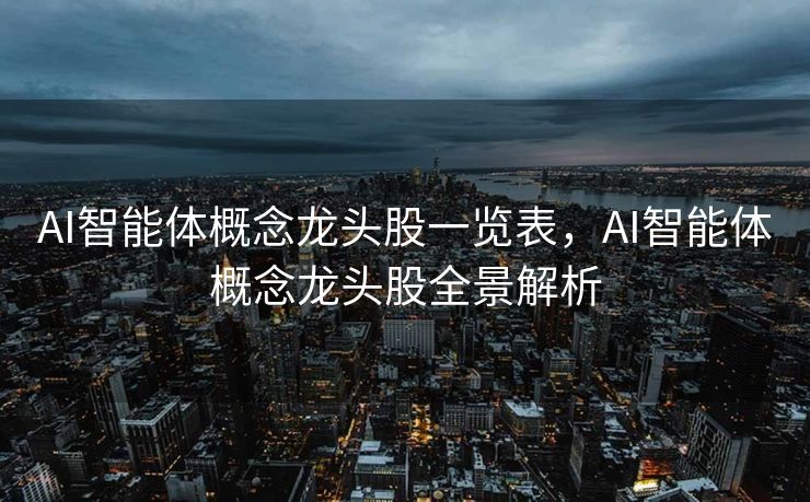 AI智能体概念龙头股一览表，AI智能体概念龙头股全景解析