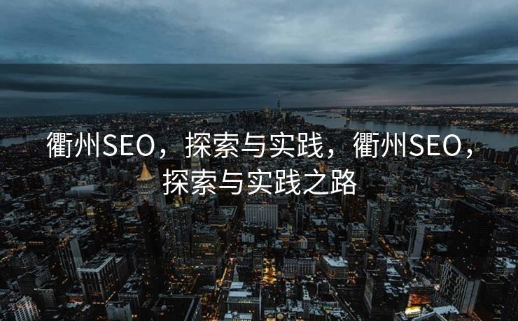 衢州SEO，探索与实践，衢州SEO，探索与实践之路