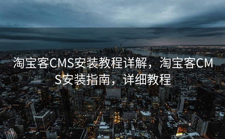 淘宝客CMS安装教程详解，淘宝客CMS安装指南，详细教程