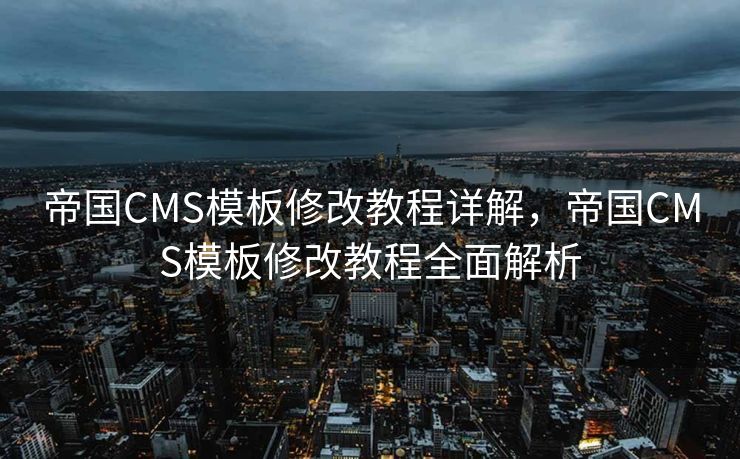 帝国CMS模板修改教程详解，帝国CMS模板修改教程全面解析