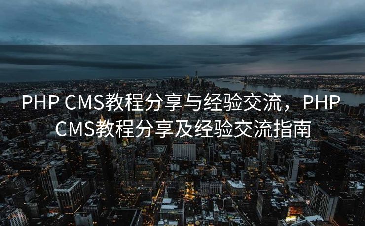 PHP CMS教程分享与经验交流，PHP CMS教程分享及经验交流指南