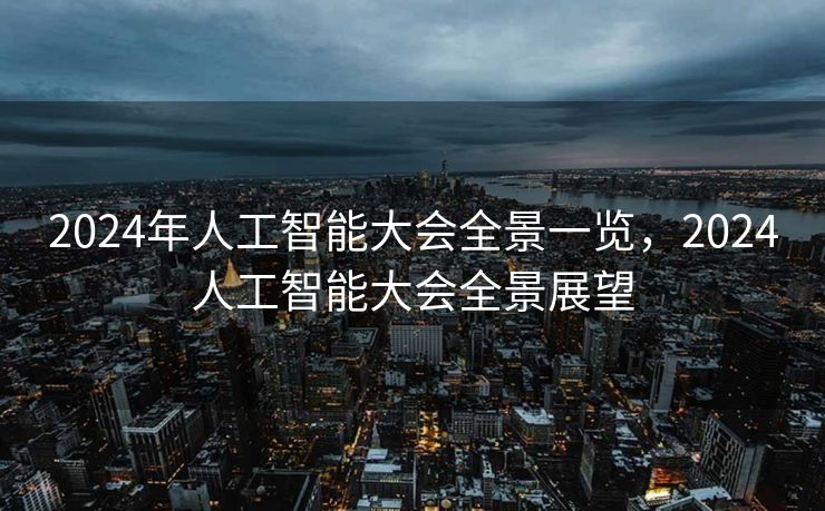2024年人工智能大会全景一览，2024人工智能大会全景展望