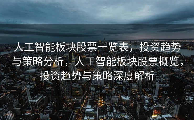 人工智能板块股票一览表，投资趋势与策略分析，人工智能板块股票概览，投资趋势与策略深度解析