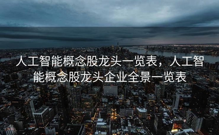 人工智能概念股龙头一览表，人工智能概念股龙头企业全景一览表