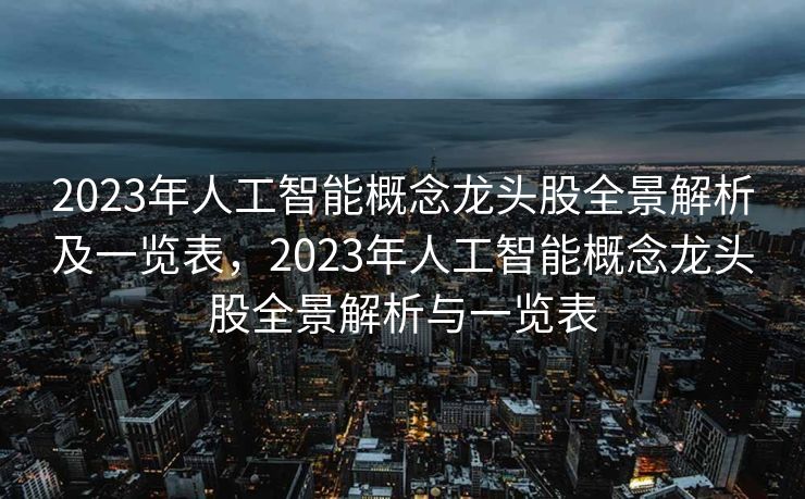 2023年人工智能概念龙头股全景解析及一览表，2023年人工智能概念龙头股全景解析与一览表