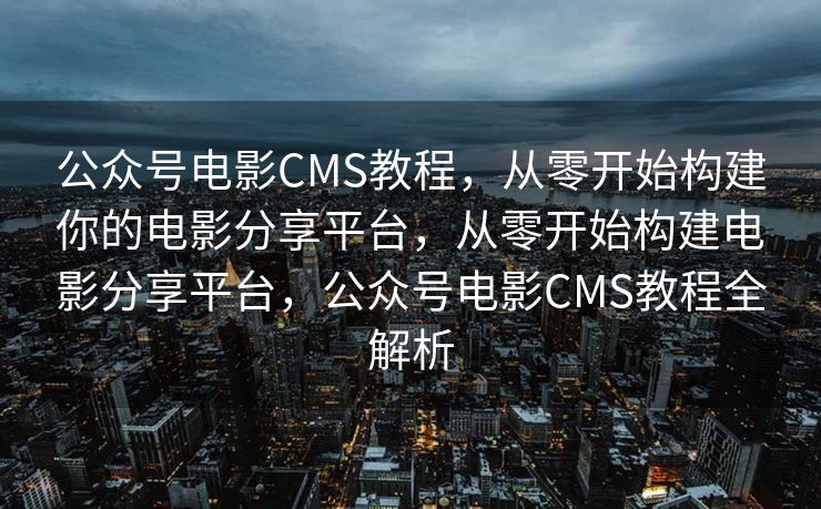 公众号电影CMS教程，从零开始构建你的电影分享平台，从零开始构建电影分享平台，公众号电影CMS教程全解析
