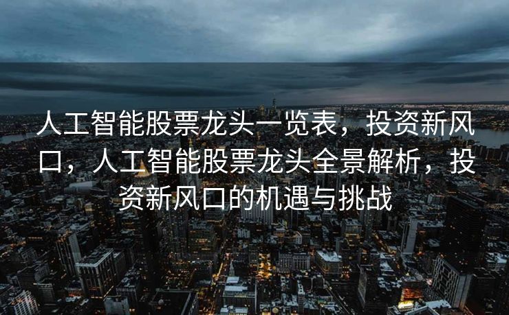 人工智能股票龙头一览表，投资新风口，人工智能股票龙头全景解析，投资新风口的机遇与挑战