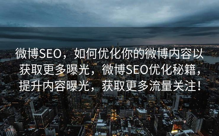 微博SEO，如何优化你的微博内容以获取更多曝光，微博SEO优化秘籍，提升内容曝光，获取更多流量关注！