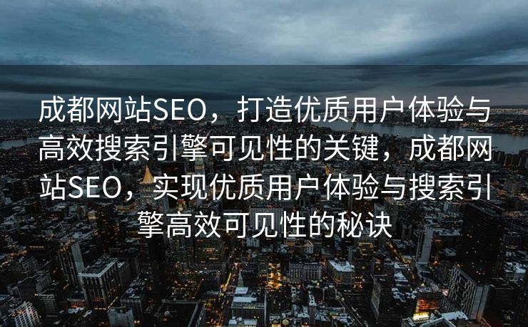 成都网站SEO，打造优质用户体验与高效搜索引擎可见性的关键，成都网站SEO，实现优质用户体验与搜索引擎高效可见性的秘诀