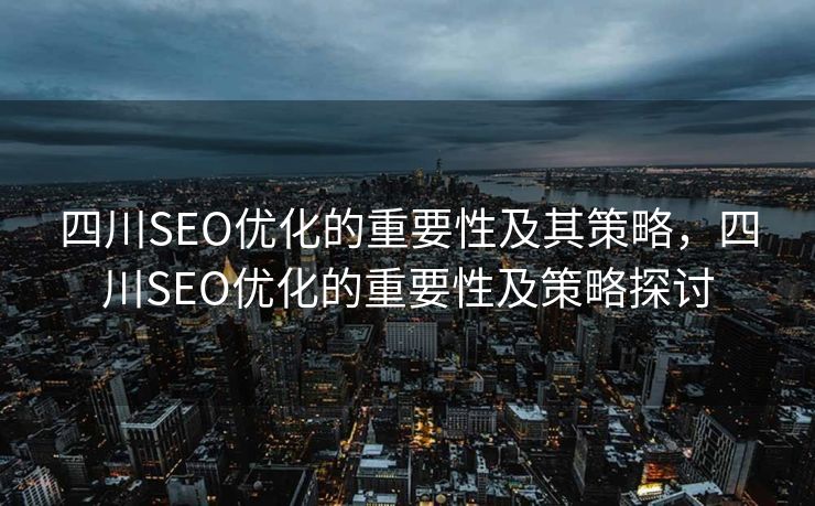 四川SEO优化的重要性及其策略，四川SEO优化的重要性及策略探讨