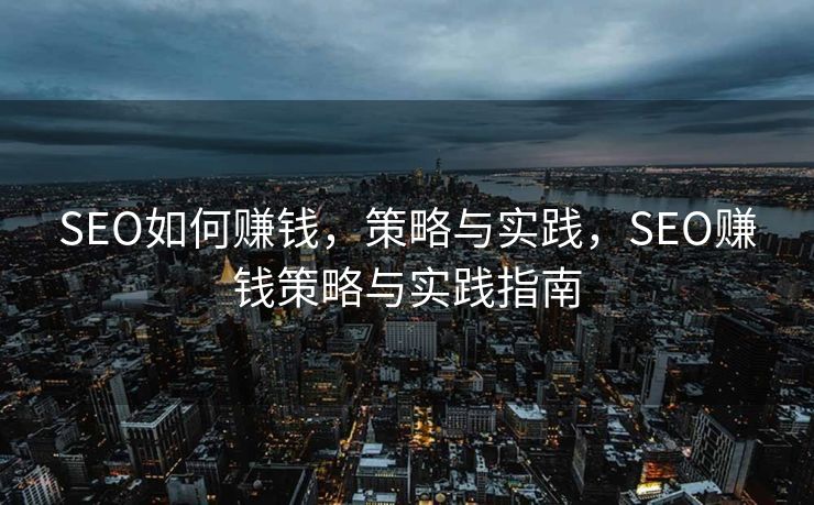 SEO如何赚钱，策略与实践，SEO赚钱策略与实践指南