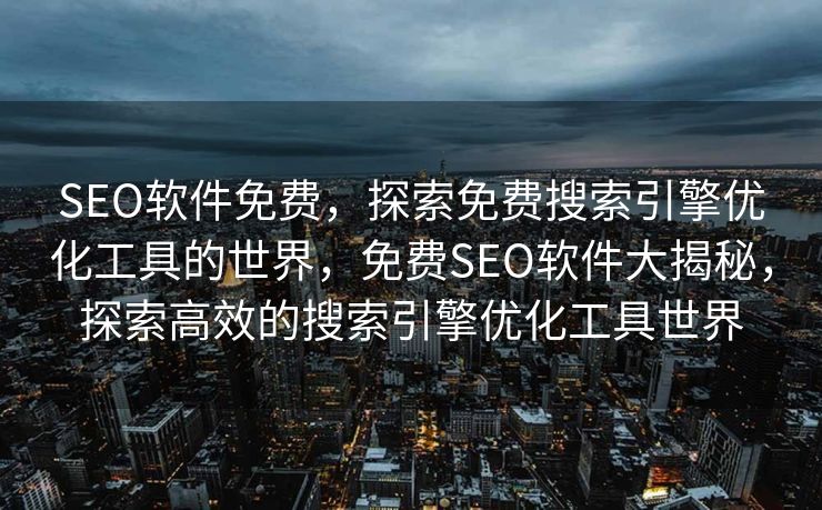SEO软件免费，探索免费搜索引擎优化工具的世界，免费SEO软件大揭秘，探索高效的搜索引擎优化工具世界