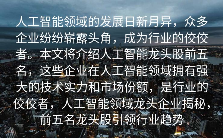 人工智能领域的发展日新月异，众多企业纷纷崭露头角，成为行业的佼佼者。本文将介绍人工智能龙头股前五名，这些企业在人工智能领域拥有强大的技术实力和市场份额，是行业的佼佼者，人工智能领域龙头企业揭秘，前五名龙头股引领行业趋势