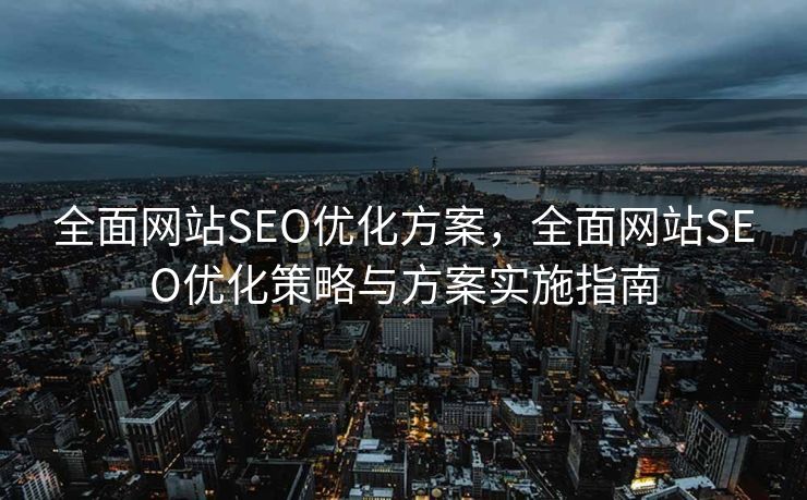 全面网站SEO优化方案，全面网站SEO优化策略与方案实施指南