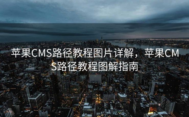 苹果CMS路径教程图片详解，苹果CMS路径教程图解指南
