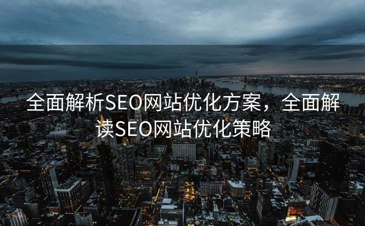 全面解析SEO网站优化方案，全面解读SEO网站优化策略