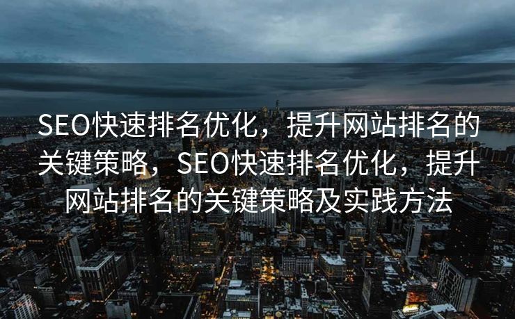 SEO快速排名优化，提升网站排名的关键策略，SEO快速排名优化，提升网站排名的关键策略及实践方法