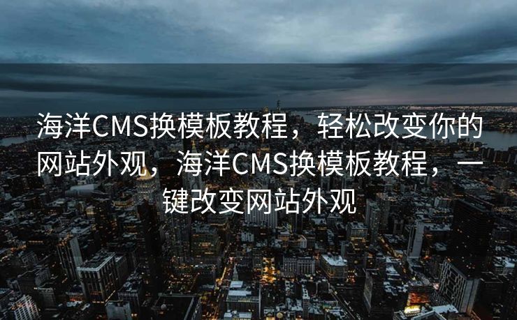海洋CMS换模板教程，轻松改变你的网站外观，海洋CMS换模板教程，一键改变网站外观