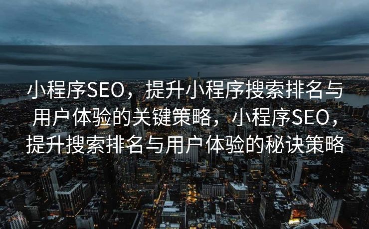 小程序SEO，提升小程序搜索排名与用户体验的关键策略，小程序SEO，提升搜索排名与用户体验的秘诀策略