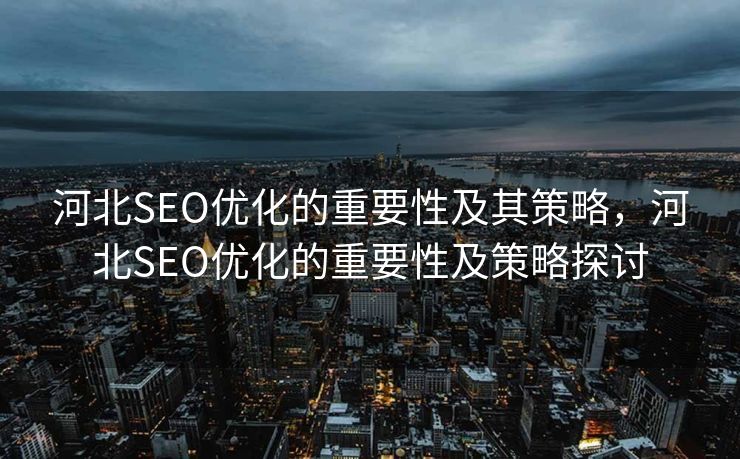 河北SEO优化的重要性及其策略，河北SEO优化的重要性及策略探讨