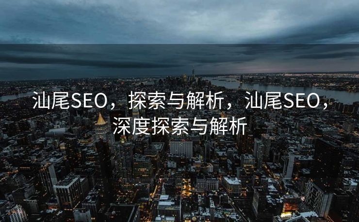 汕尾SEO，探索与解析，汕尾SEO，深度探索与解析