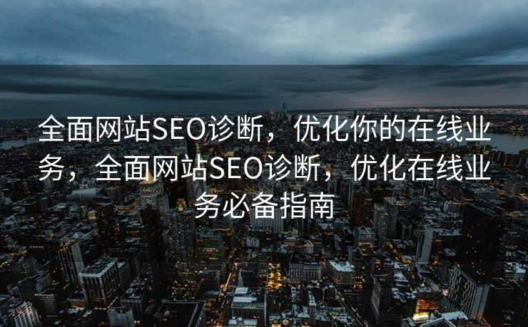 全面网站SEO诊断，优化你的在线业务，全面网站SEO诊断，优化在线业务必备指南