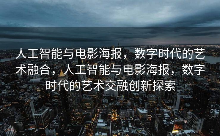 人工智能与电影海报，数字时代的艺术融合，人工智能与电影海报，数字时代的艺术交融创新探索