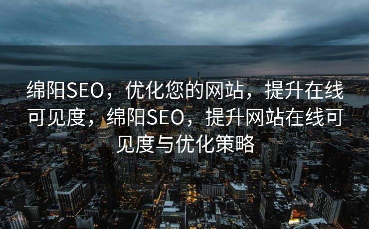 绵阳SEO，优化您的网站，提升在线可见度，绵阳SEO，提升网站在线可见度与优化策略