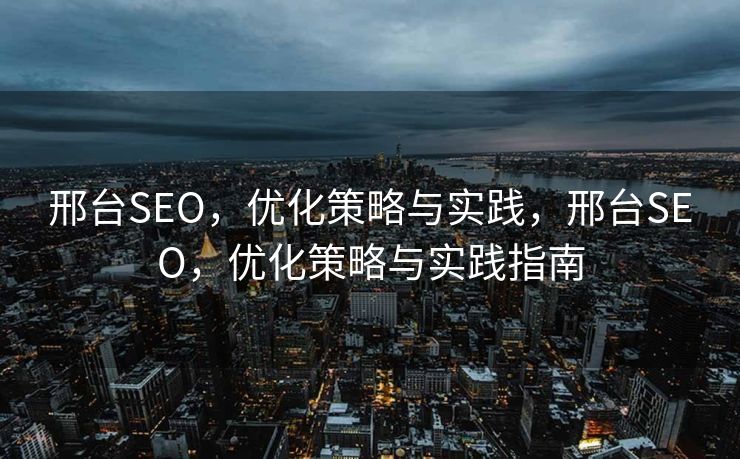 邢台SEO，优化策略与实践，邢台SEO，优化策略与实践指南