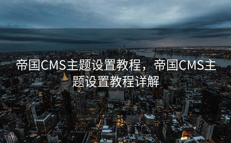 帝国CMS主题设置教程，帝国CMS主题设置教程详解