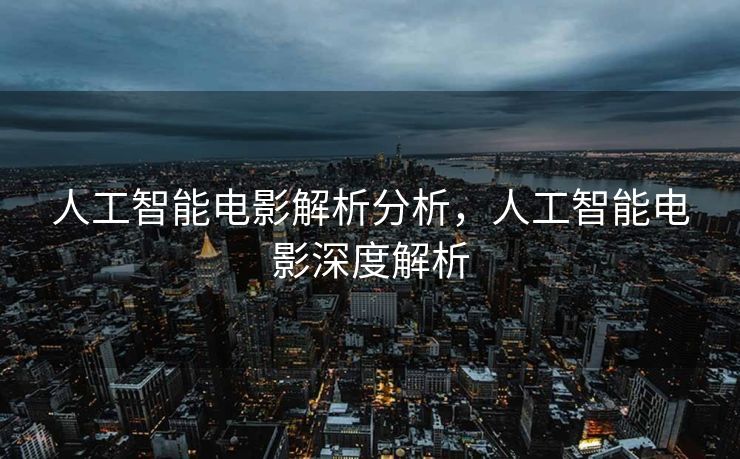 人工智能电影解析分析，人工智能电影深度解析
