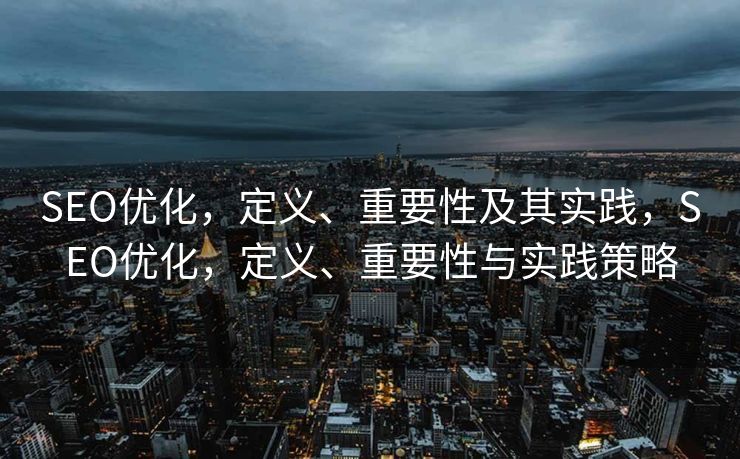 SEO优化，定义、重要性及其实践，SEO优化，定义、重要性与实践策略