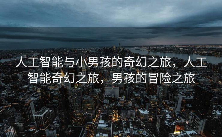 人工智能与小男孩的奇幻之旅，人工智能奇幻之旅，男孩的冒险之旅