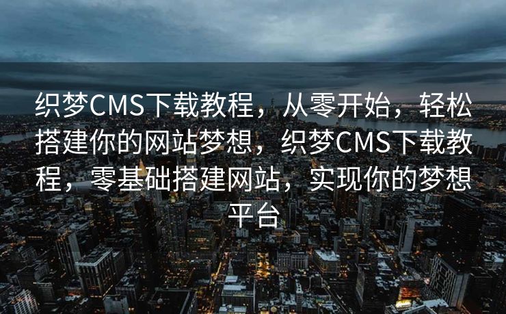 织梦CMS下载教程，从零开始，轻松搭建你的网站梦想，织梦CMS下载教程，零基础搭建网站，实现你的梦想平台