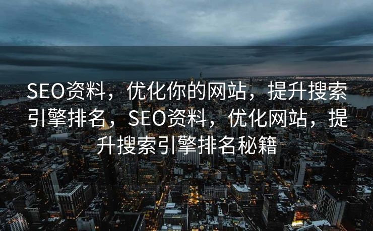 SEO资料，优化你的网站，提升搜索引擎排名，SEO资料，优化网站，提升搜索引擎排名秘籍