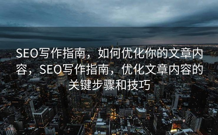 SEO写作指南，如何优化你的文章内容，SEO写作指南，优化文章内容的关键步骤和技巧