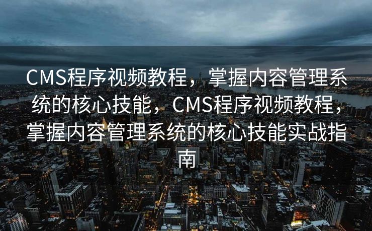 CMS程序视频教程，掌握内容管理系统的核心技能，CMS程序视频教程，掌握内容管理系统的核心技能实战指南