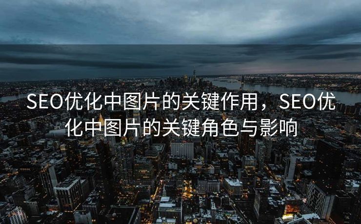 SEO优化中图片的关键作用，SEO优化中图片的关键角色与影响